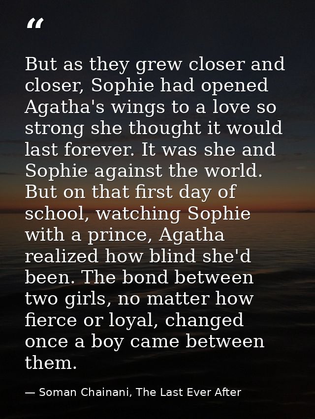 But as they grew closer and closer, Sophie had opened Agatha's wings to a love so strong she thought it would last forev — Soman Chainani, The Last Ever After