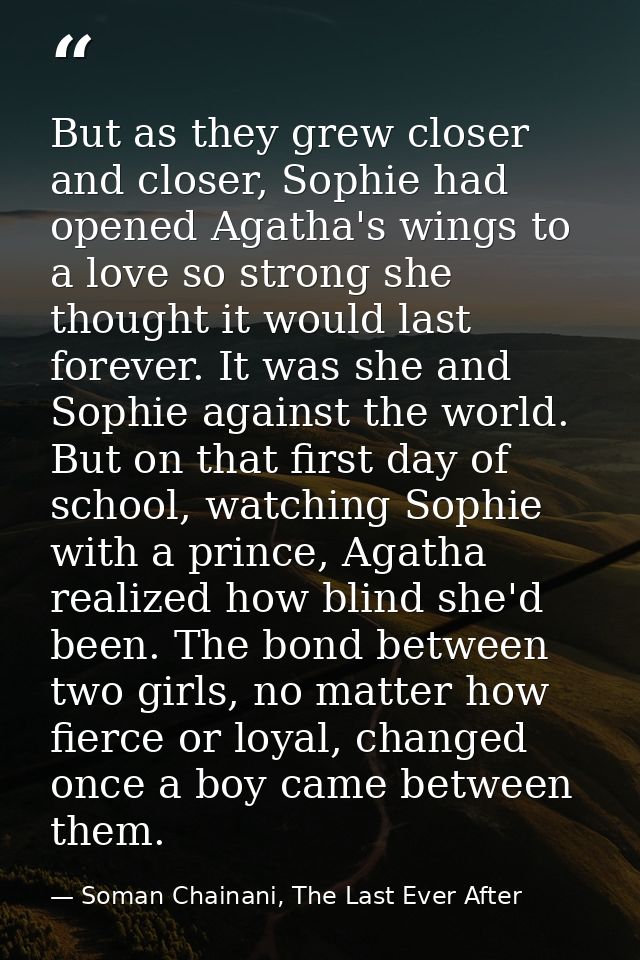 But as they grew closer and closer, Sophie had opened Agatha's wings to a love so strong she thought it would last forev — Soman Chainani, The Last Ever After