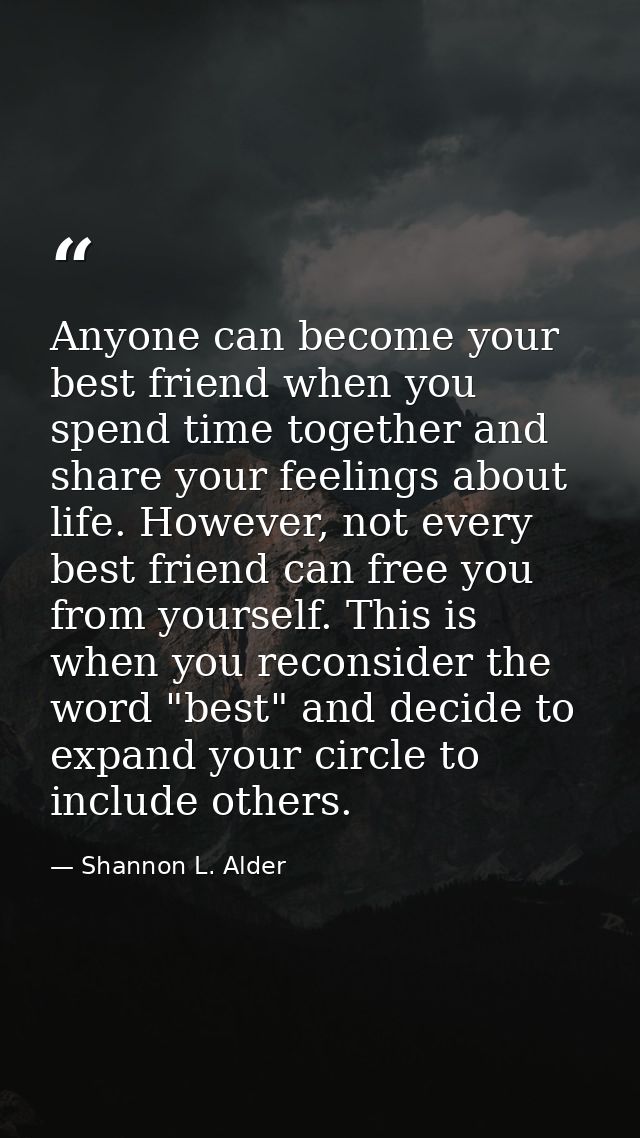 Anyone can become your best friend when you spend time together and share your feelings about life. However, not every b — Shannon L. Alder