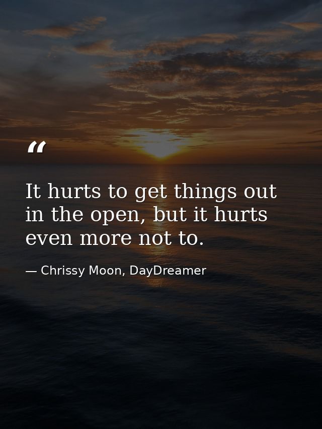 It hurts to get things out in the open, but it hurts even more not to. — Chrissy Moon, DayDreamer