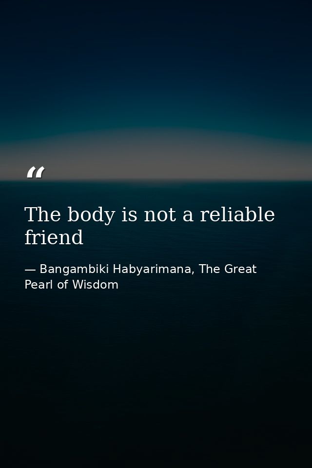 The body is not a reliable friend — Bangambiki Habyarimana, The Great Pearl of Wisdom