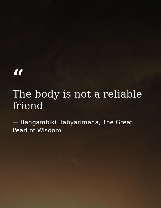 The body is not a reliable friend — Bangambiki Habyarimana, The Great Pearl of Wisdom