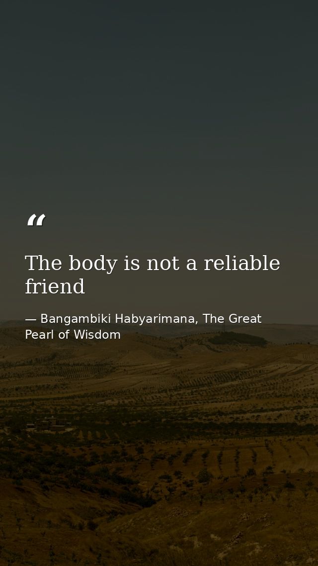 The body is not a reliable friend — Bangambiki Habyarimana, The Great Pearl of Wisdom