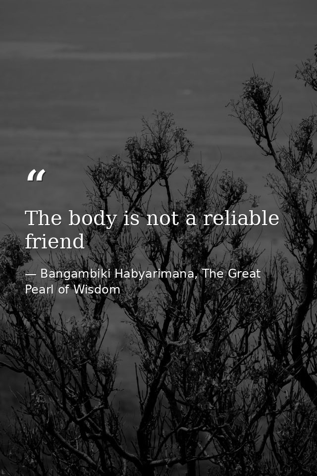 The body is not a reliable friend — Bangambiki Habyarimana, The Great Pearl of Wisdom
