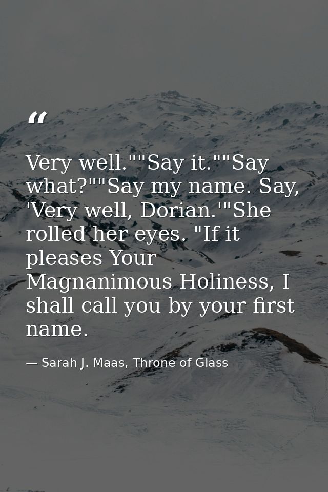 Very well.""Say it.""Say what?""Say my name. Say, 'Very well, Dorian.'"She rolled her eyes. "If it pleases Your Magnanim — Sarah J. Maas, Throne of Glass