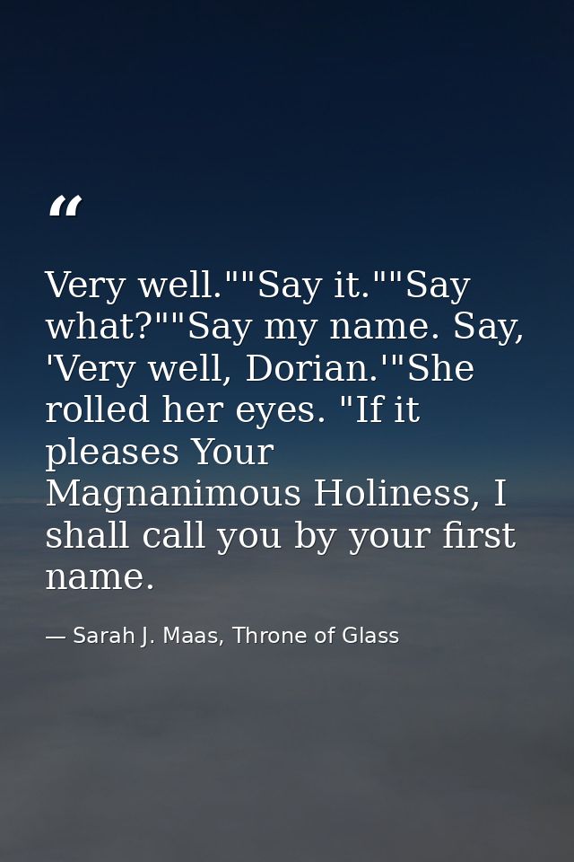 Very well.""Say it.""Say what?""Say my name. Say, 'Very well, Dorian.'"She rolled her eyes. "If it pleases Your Magnanim — Sarah J. Maas, Throne of Glass