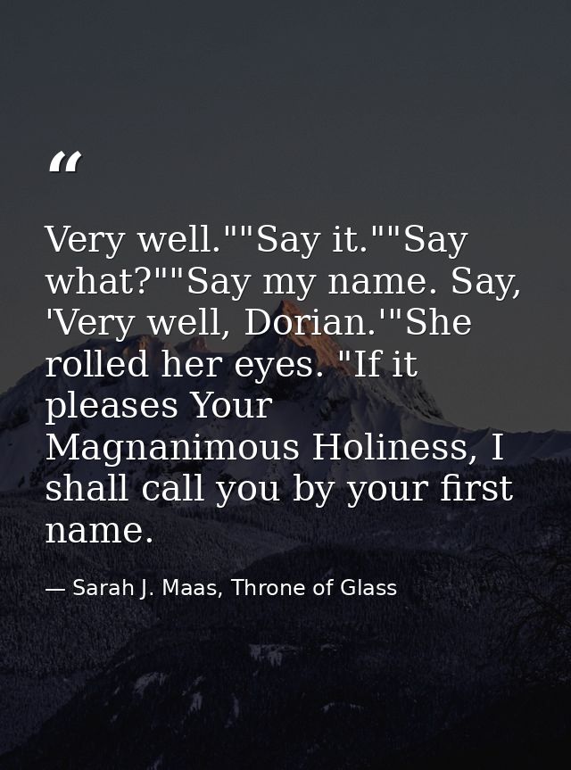 Very well.""Say it.""Say what?""Say my name. Say, 'Very well, Dorian.'"She rolled her eyes. "If it pleases Your Magnanim — Sarah J. Maas, Throne of Glass