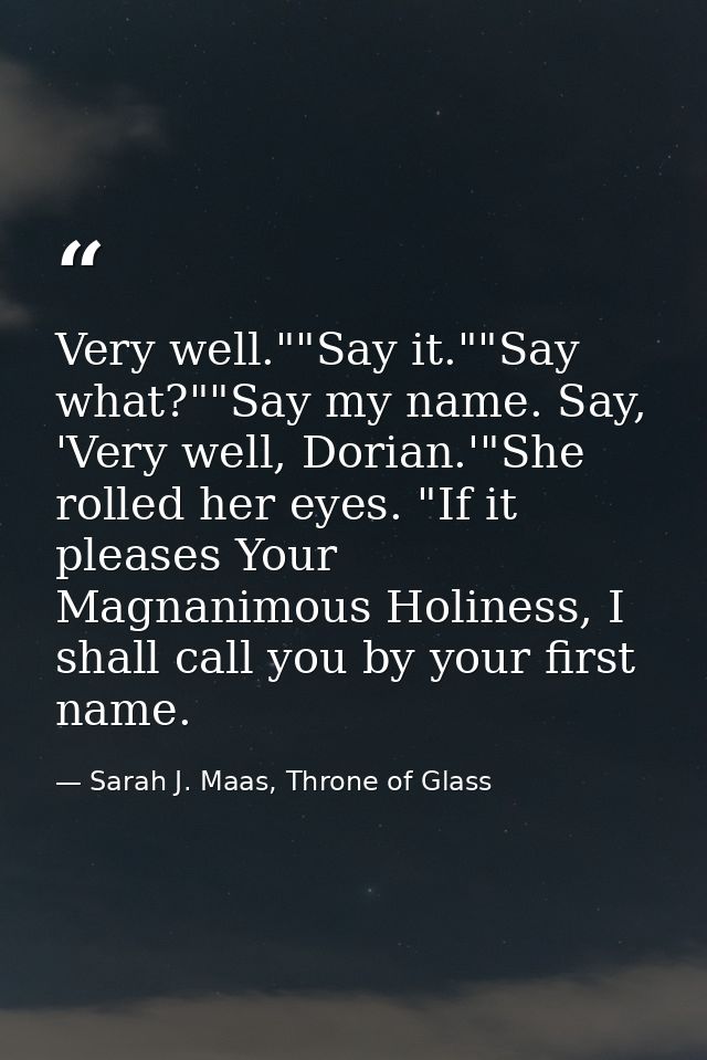 Very well.""Say it.""Say what?""Say my name. Say, 'Very well, Dorian.'"She rolled her eyes. "If it pleases Your Magnanim — Sarah J. Maas, Throne of Glass