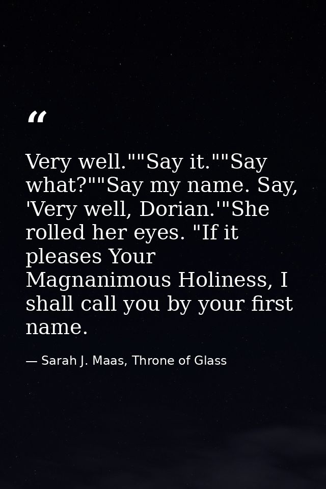 Very well.""Say it.""Say what?""Say my name. Say, 'Very well, Dorian.'"She rolled her eyes. "If it pleases Your Magnanim — Sarah J. Maas, Throne of Glass