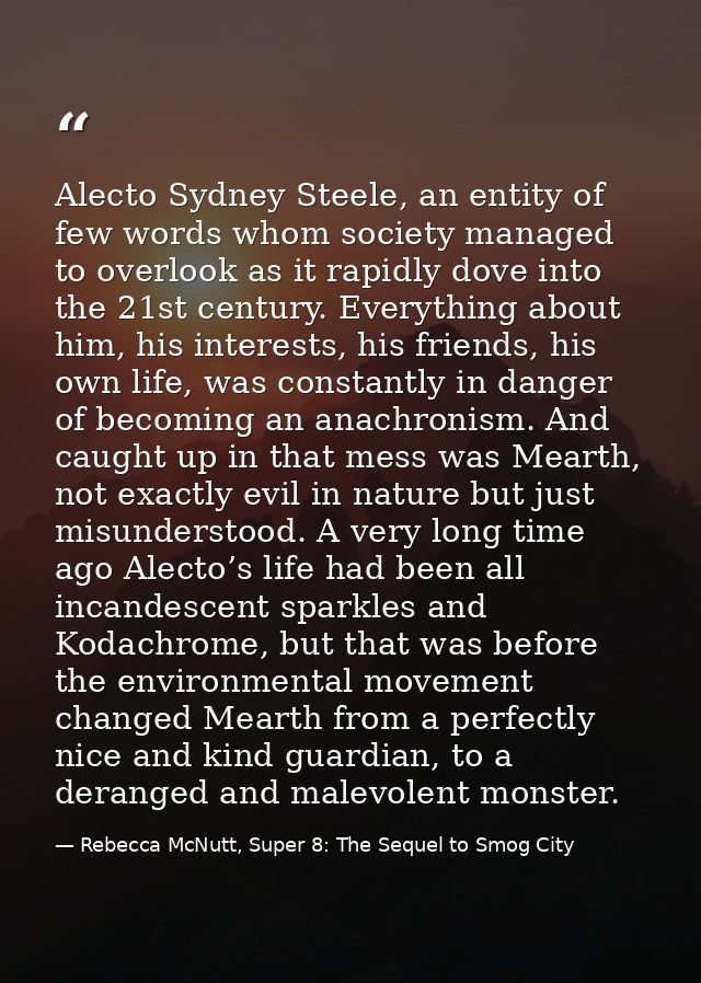 Alecto Sydney Steele, an entity of few words whom society managed to overlook as it rapidly dove into the 21st century.  — Rebecca McNutt, Super 8: The Sequel to Smog City