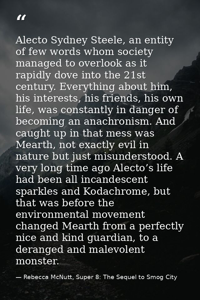 Alecto Sydney Steele, an entity of few words whom society managed to overlook as it rapidly dove into the 21st century.  — Rebecca McNutt, Super 8: The Sequel to Smog City