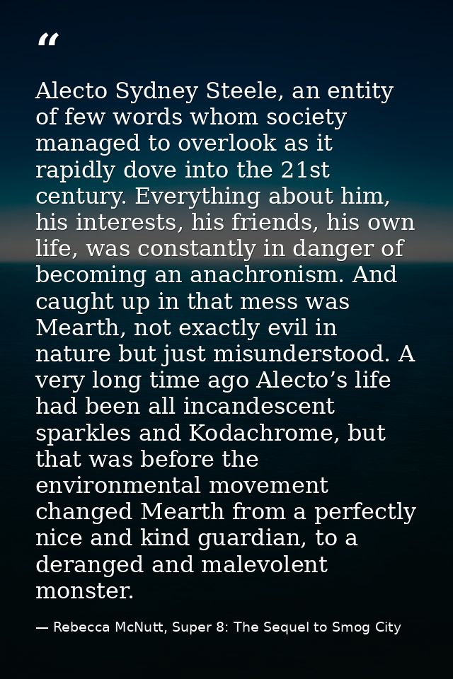 Alecto Sydney Steele, an entity of few words whom society managed to overlook as it rapidly dove into the 21st century.  — Rebecca McNutt, Super 8: The Sequel to Smog City