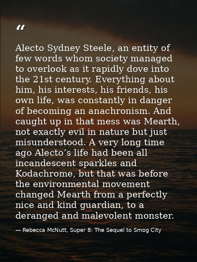 Alecto Sydney Steele, an entity of few words whom society managed to overlook as it rapidly dove into the 21st century.  — Rebecca McNutt, Super 8: The Sequel to Smog City