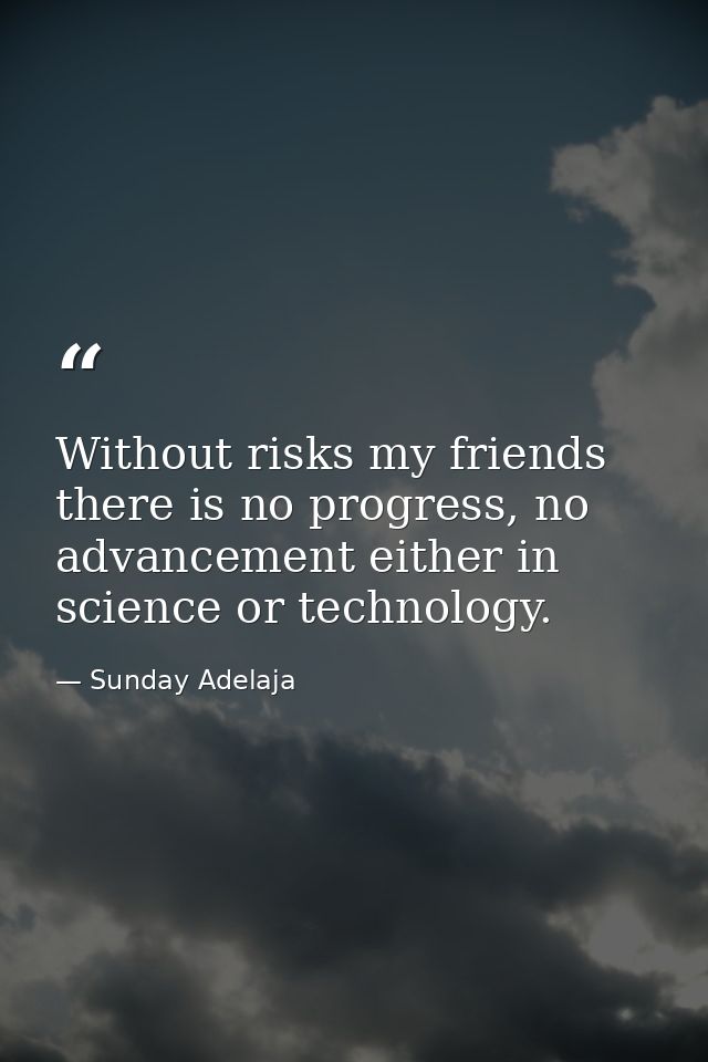 Without risks my friends there is no progress, no advancement either in science or technology. — Sunday Adelaja