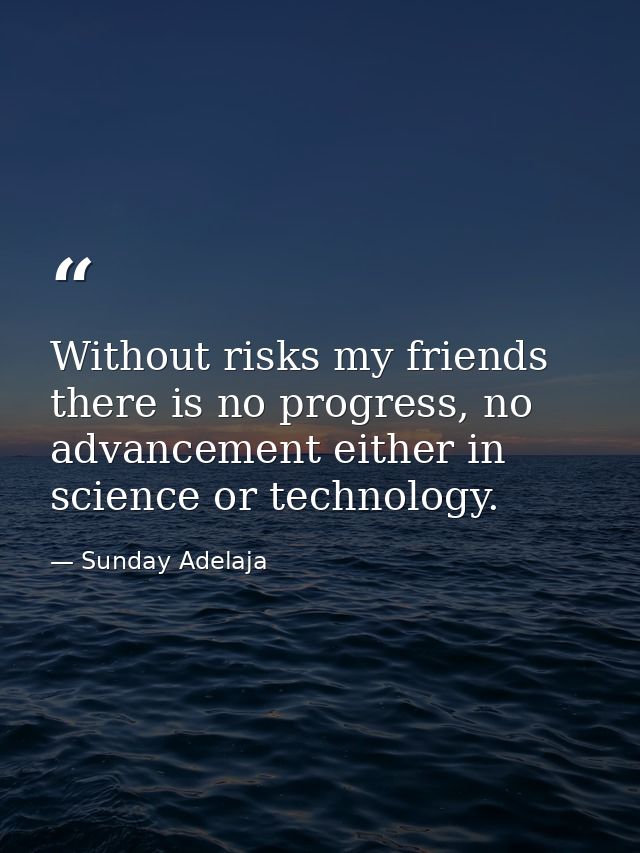 Without risks my friends there is no progress, no advancement either in science or technology. — Sunday Adelaja