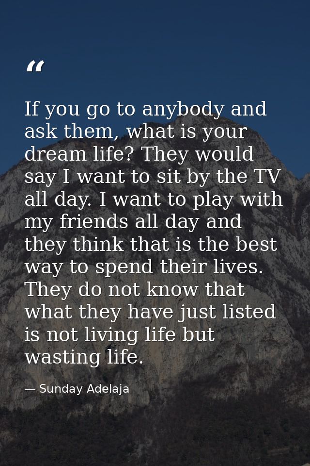 If you go to anybody and ask them, what is your dream life? They would say I want to sit by the TV all day. I want to pl — Sunday Adelaja