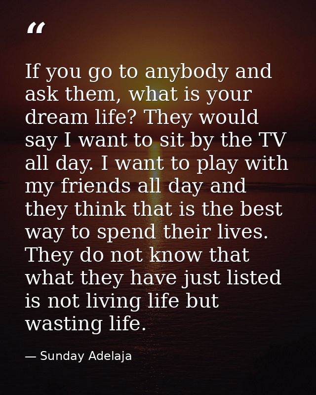 If you go to anybody and ask them, what is your dream life? They would say I want to sit by the TV all day. I want to pl — Sunday Adelaja
