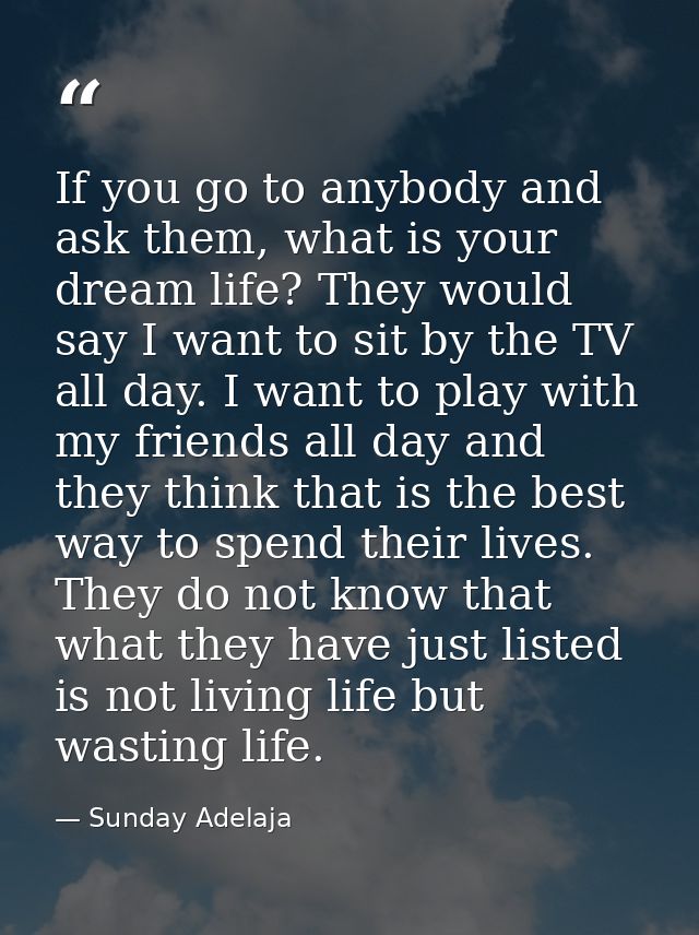 If you go to anybody and ask them, what is your dream life? They would say I want to sit by the TV all day. I want to pl — Sunday Adelaja