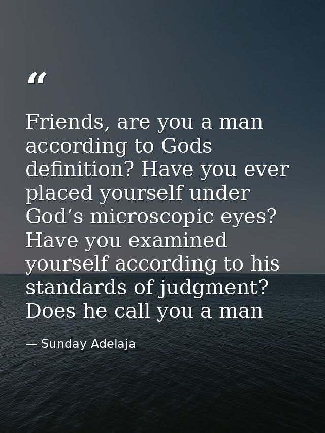 Friends, are you a man according to Gods definition? Have you ever placed yourself under God’s microscopic eyes? Have yo — Sunday Adelaja