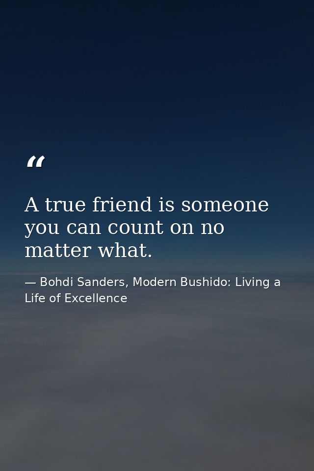 A true friend is someone you can count on no matter what. — Bohdi Sanders, Modern Bushido: Living a Life of Excellence