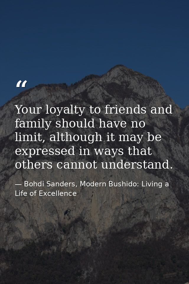 Your loyalty to friends and family should have no limit, although it may be expressed in ways that others cannot underst — Bohdi Sanders, Modern Bushido: Living a Life of Excellence