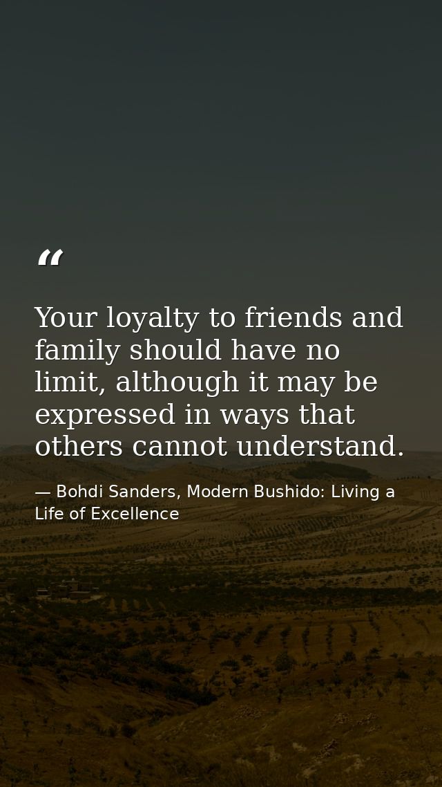Your loyalty to friends and family should have no limit, although it may be expressed in ways that others cannot underst — Bohdi Sanders, Modern Bushido: Living a Life of Excellence