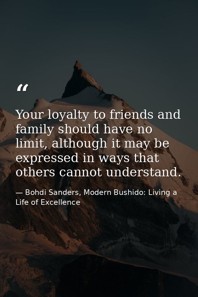 Your loyalty to friends and family should have no limit, although it may be expressed in ways that others cannot underst — Bohdi Sanders, Modern Bushido: Living a Life of Excellence