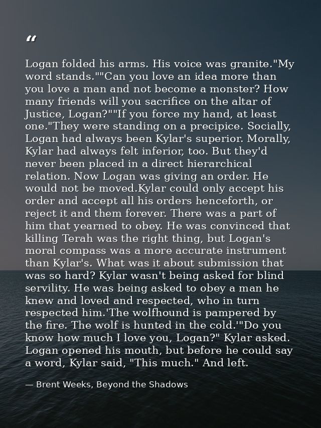 Logan folded his arms. His voice was granite."My word stands.""Can you love an idea more than you love a man and not bec — Brent Weeks, Beyond the Shadows