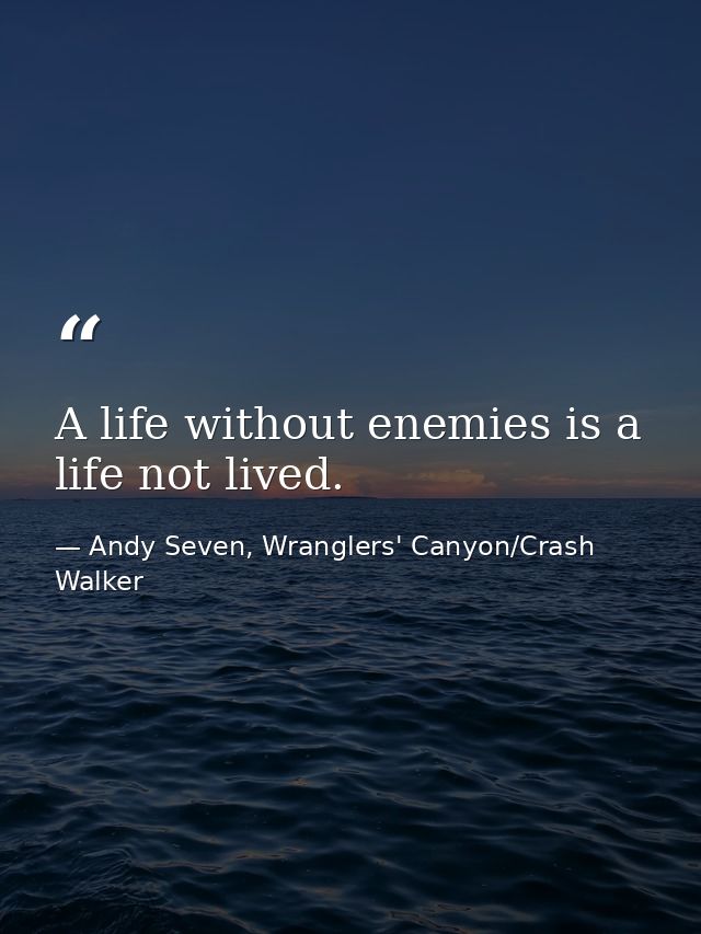 A life without enemies is a life not lived. — Andy Seven, Wranglers' Canyon/Crash Walker