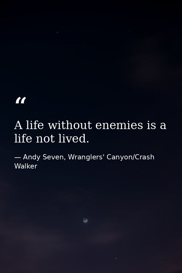 A life without enemies is a life not lived. — Andy Seven, Wranglers' Canyon/Crash Walker