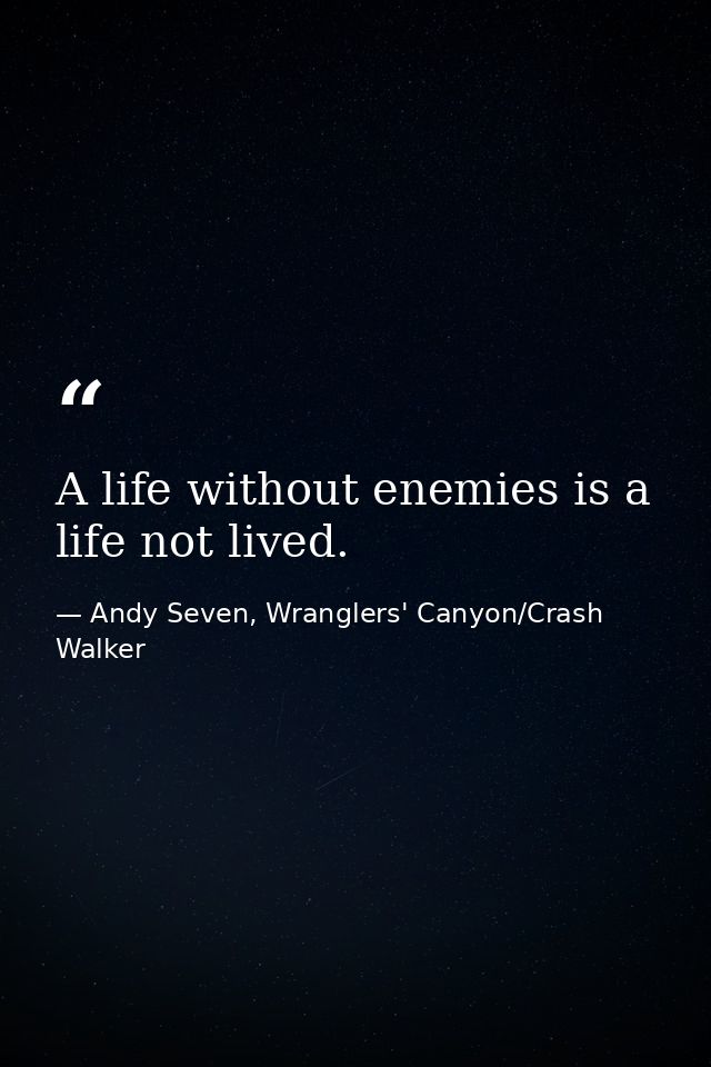 A life without enemies is a life not lived. — Andy Seven, Wranglers' Canyon/Crash Walker