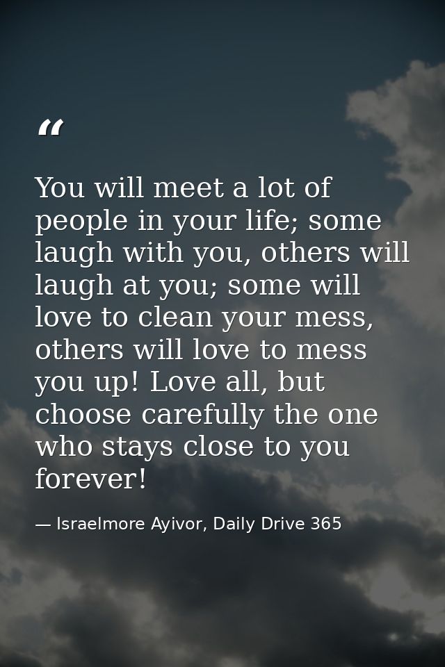 You will meet a lot of people in your life; some laugh with you, others will laugh at you; some will love to clean your  — Israelmore Ayivor, Daily Drive 365