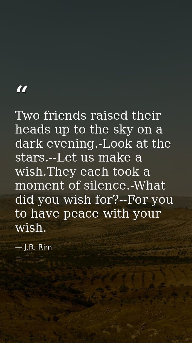 Two friends raised their heads up to the sky on a dark evening.-Look at the stars.--Let us make a wish.They each took a  — J.R. Rim