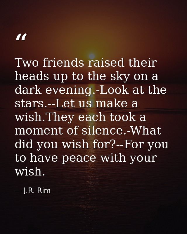 Two friends raised their heads up to the sky on a dark evening.-Look at the stars.--Let us make a wish.They each took a  — J.R. Rim