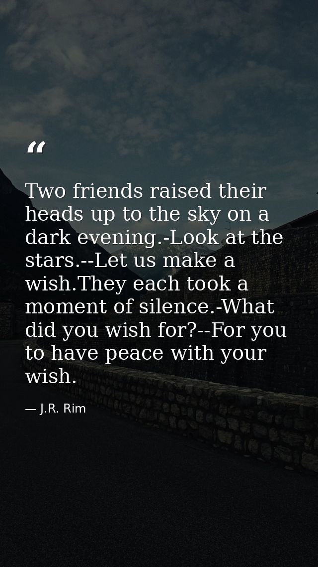 Two friends raised their heads up to the sky on a dark evening.-Look at the stars.--Let us make a wish.They each took a  — J.R. Rim