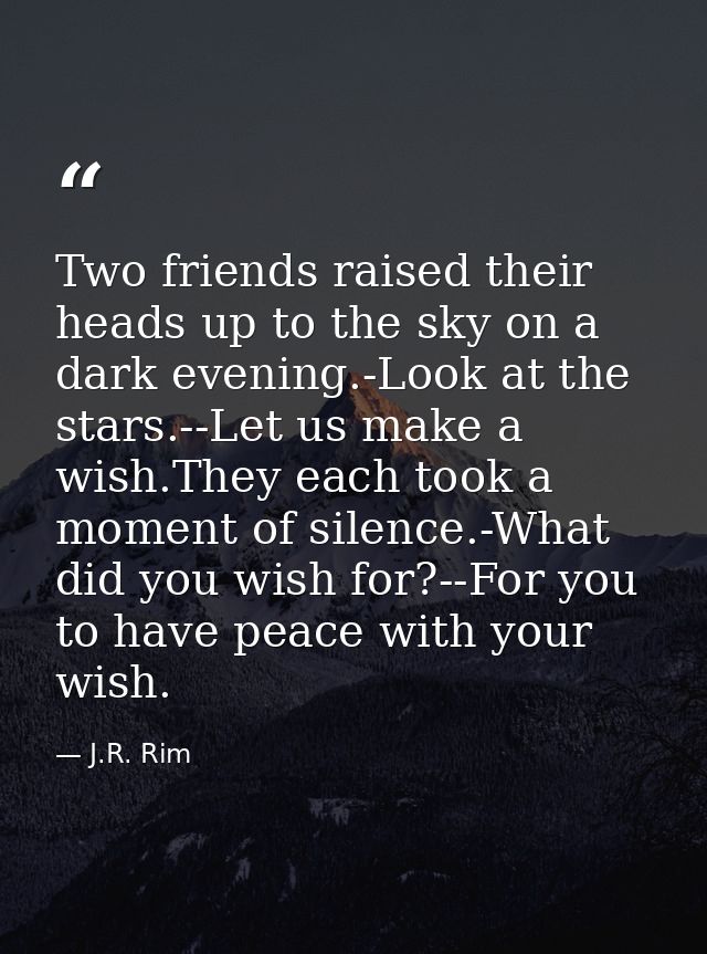 Two friends raised their heads up to the sky on a dark evening.-Look at the stars.--Let us make a wish.They each took a  — J.R. Rim
