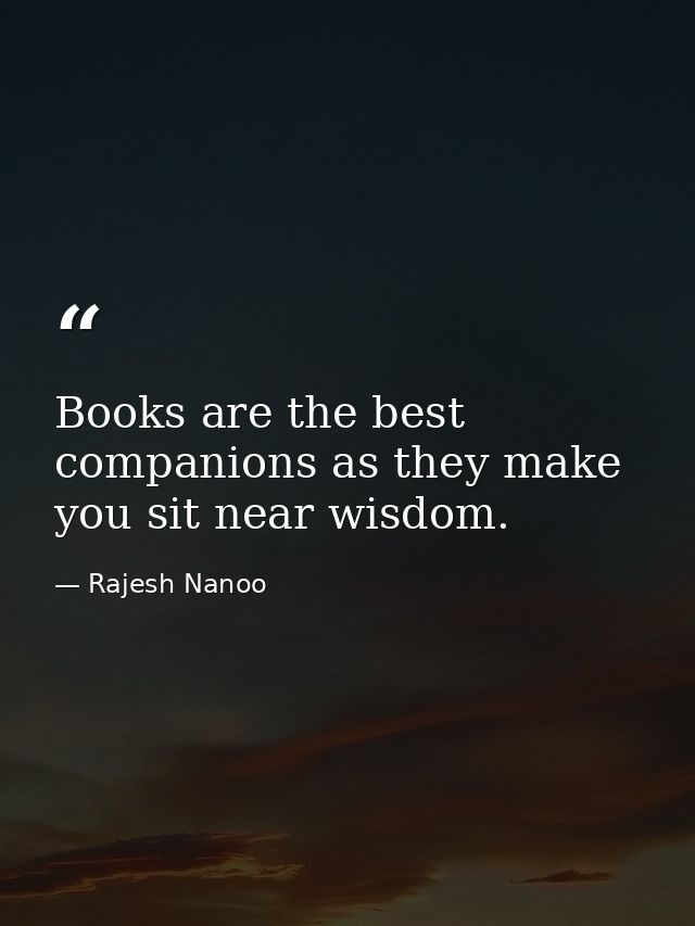 Books are the best companions as they make you sit near wisdom. — Rajesh Nanoo