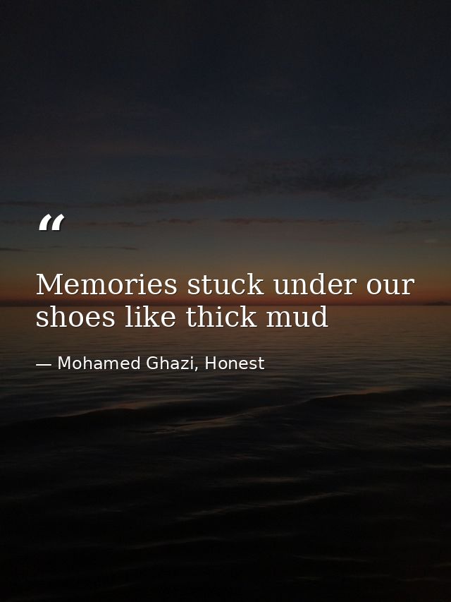 Memories stuck under our shoes like thick mud — Mohamed Ghazi, Honest