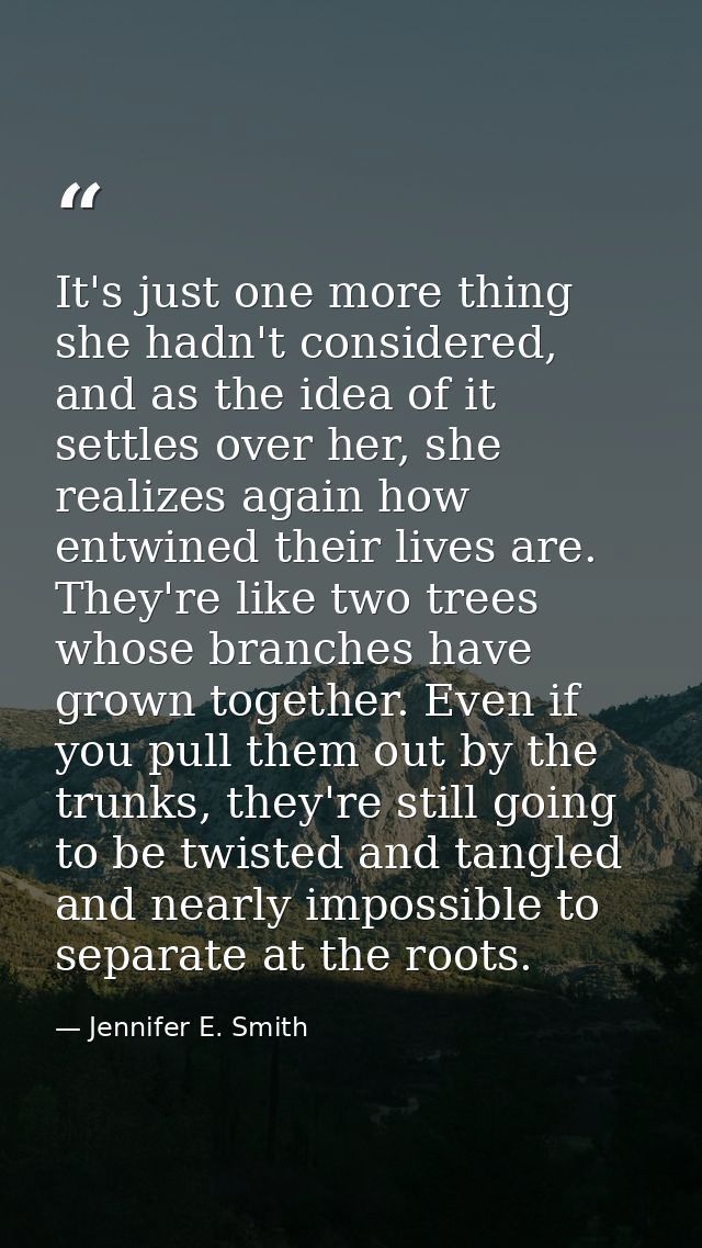 It's just one more thing she hadn't considered, and as the idea of it settles over her, she realizes again how entwined  — Jennifer E. Smith