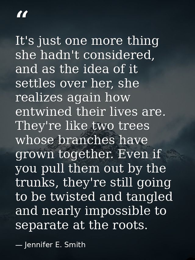 It's just one more thing she hadn't considered, and as the idea of it settles over her, she realizes again how entwined  — Jennifer E. Smith