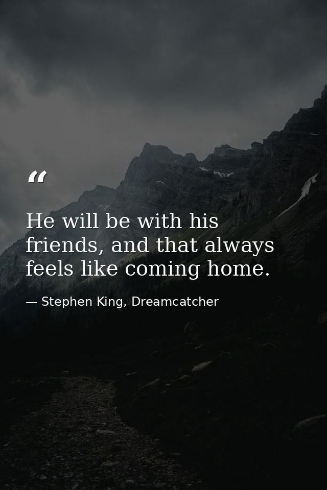 He will be with his friends, and that always feels like coming home. — Stephen King, Dreamcatcher