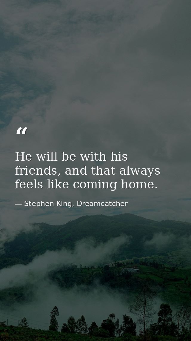 He will be with his friends, and that always feels like coming home. — Stephen King, Dreamcatcher