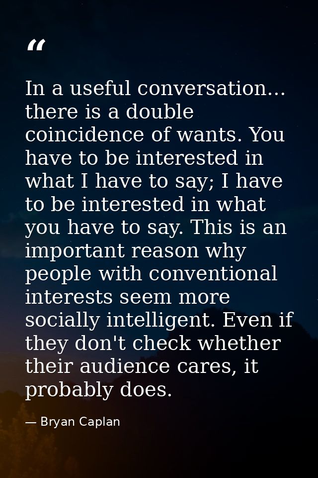 In a useful conversation... there is a double coincidence of wants. You have to be interested in what I have to say; I h — Bryan Caplan