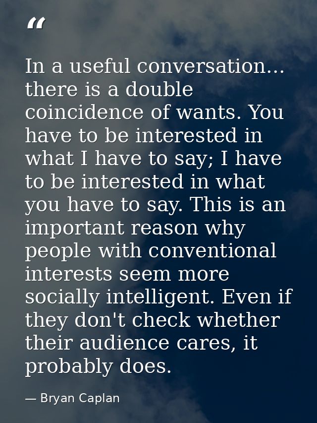 In a useful conversation... there is a double coincidence of wants. You have to be interested in what I have to say; I h — Bryan Caplan