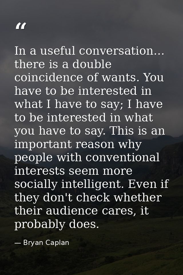 In a useful conversation... there is a double coincidence of wants. You have to be interested in what I have to say; I h — Bryan Caplan