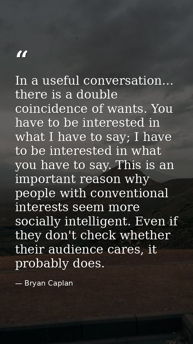 In a useful conversation... there is a double coincidence of wants. You have to be interested in what I have to say; I h — Bryan Caplan