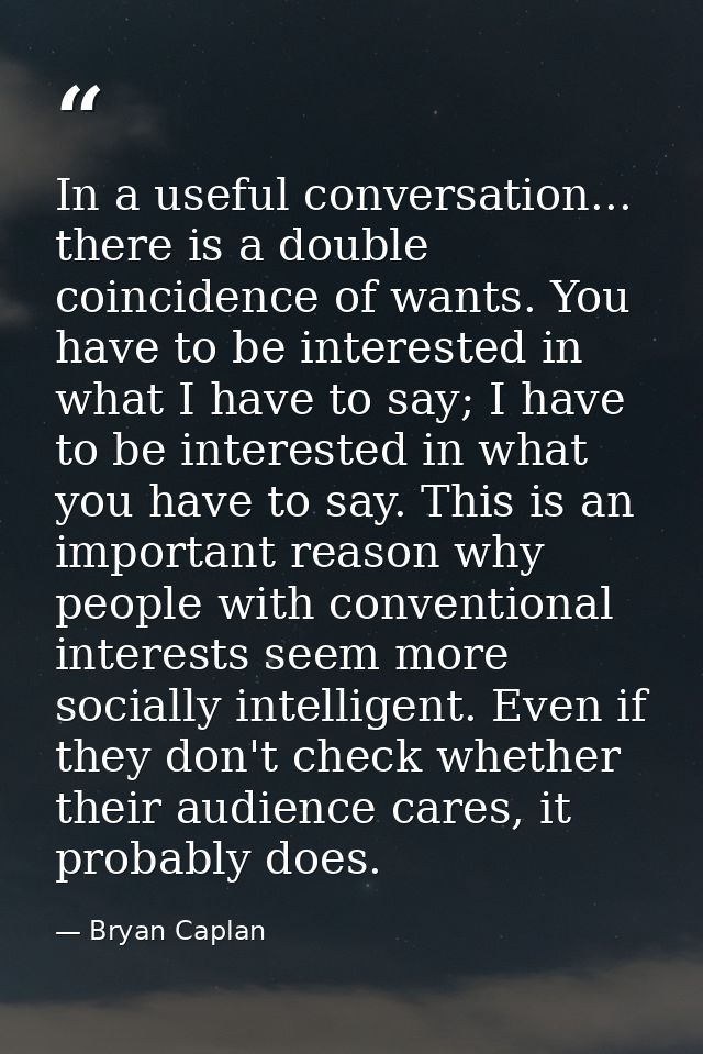 In a useful conversation... there is a double coincidence of wants. You have to be interested in what I have to say; I h — Bryan Caplan