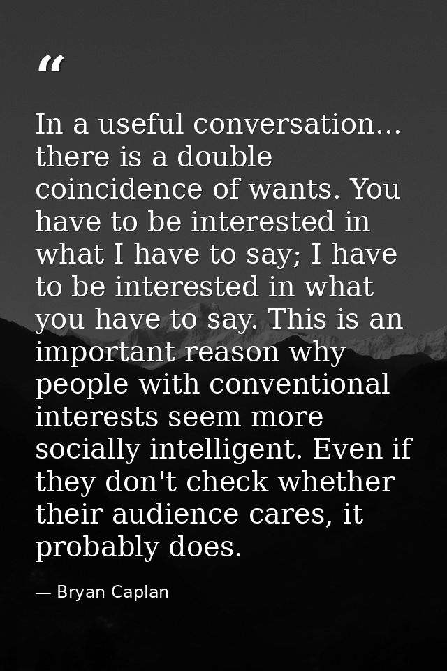 In a useful conversation... there is a double coincidence of wants. You have to be interested in what I have to say; I h — Bryan Caplan