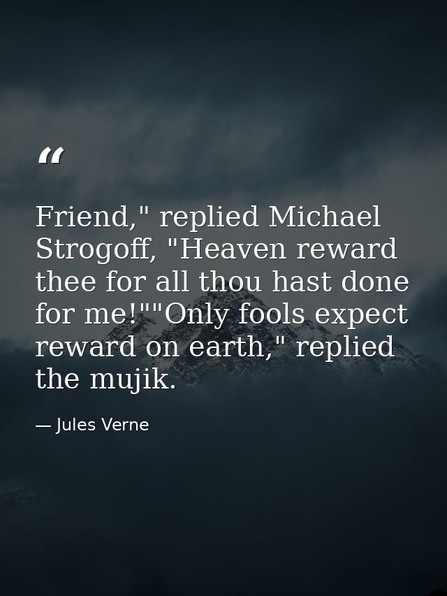 Friend," replied Michael Strogoff, "Heaven reward thee for all thou hast done for me!""Only fools expect reward on earth — Jules Verne