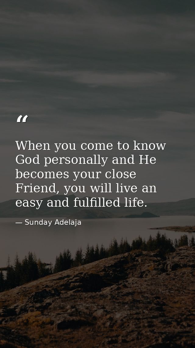 When you come to know God personally and He becomes your close Friend, you will live an easy and fulfilled life. — Sunday Adelaja